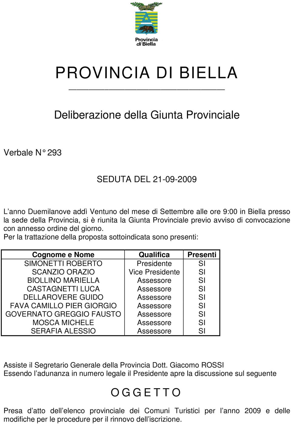 Per la trattazione della proposta sottoindicata sono presenti: Cognome e Nome Qualifica Presenti SIMONETTI ROBERTO Presidente SI SCANZIO ORAZIO Vice Presidente SI BIOLLINO MARIELLA Assessore SI