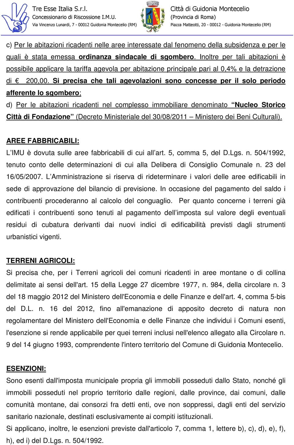 Si precisa che tali agevolazioni sono concesse per il solo periodo afferente lo sgombero; d) Per le abitazioni ricadenti nel complesso immobiliare denominato Nucleo Storico Città di Fondazione