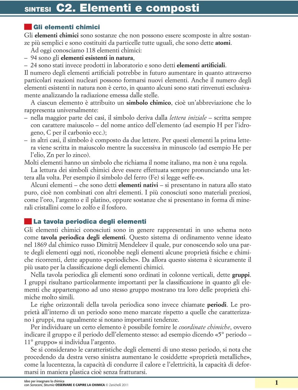 Il numero degli elementi artificiali potrebbe in futuro aumentare in quanto attraverso particolari reazioni nucleari possono formarsi nuovi elementi.