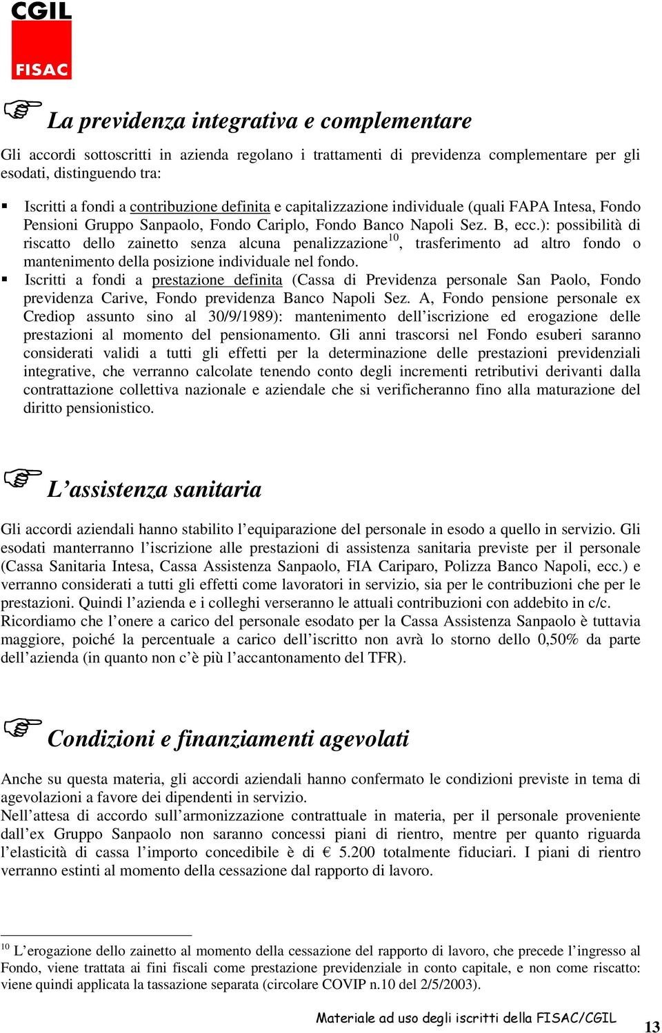 ): possibilità di riscatto dello zainetto senza alcuna penalizzazione 10, trasferimento ad altro fondo o mantenimento della posizione individuale nel fondo.