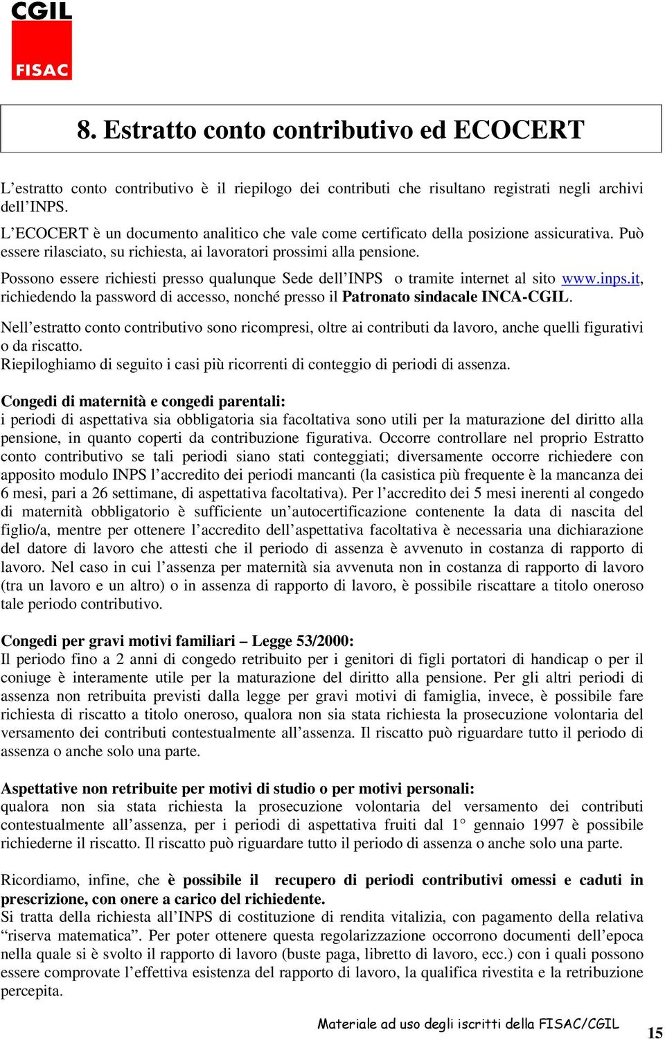 Possono essere richiesti presso qualunque Sede dell INPS o tramite internet al sito www.inps.it, richiedendo la password di accesso, nonché presso il Patronato sindacale INCA-CGIL.