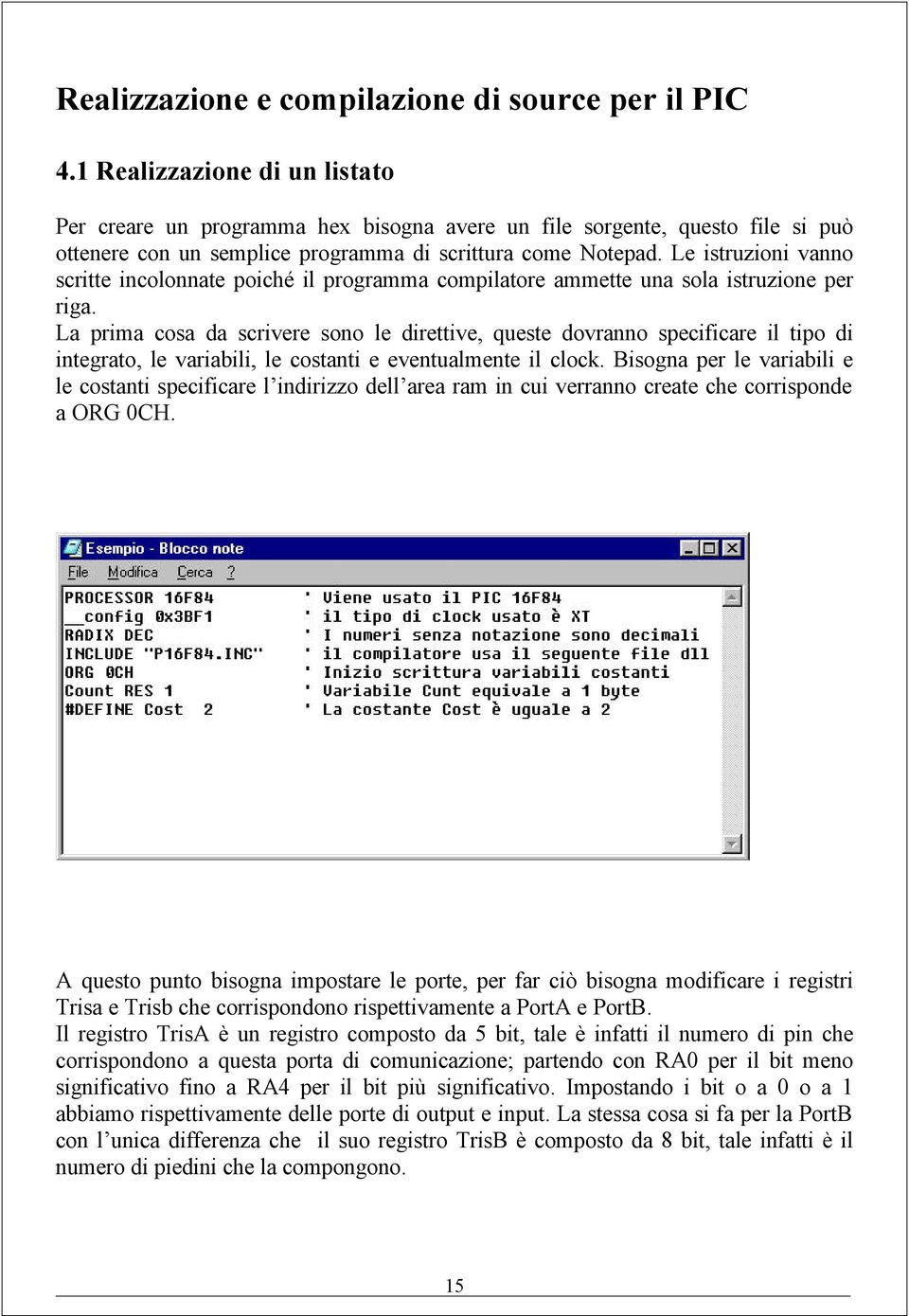 Le istruzioni vanno scritte incolonnate poiché il programma compilatore ammette una sola istruzione per riga.