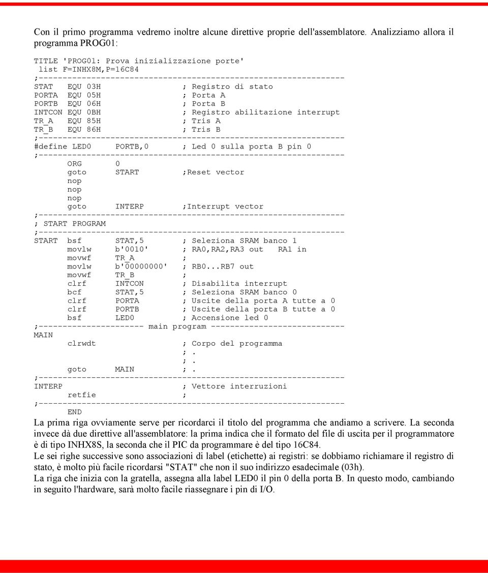 0BH ; Registro abilitazione interrupt TR_A EQU 85H ; Tris A TR_B EQU 86H ; Tris B #define LED0 PORTB,0 ; Led 0 sulla porta B pin 0 ORG 0 goto START ;Reset vector goto INTERP ;Interrupt vector ; START