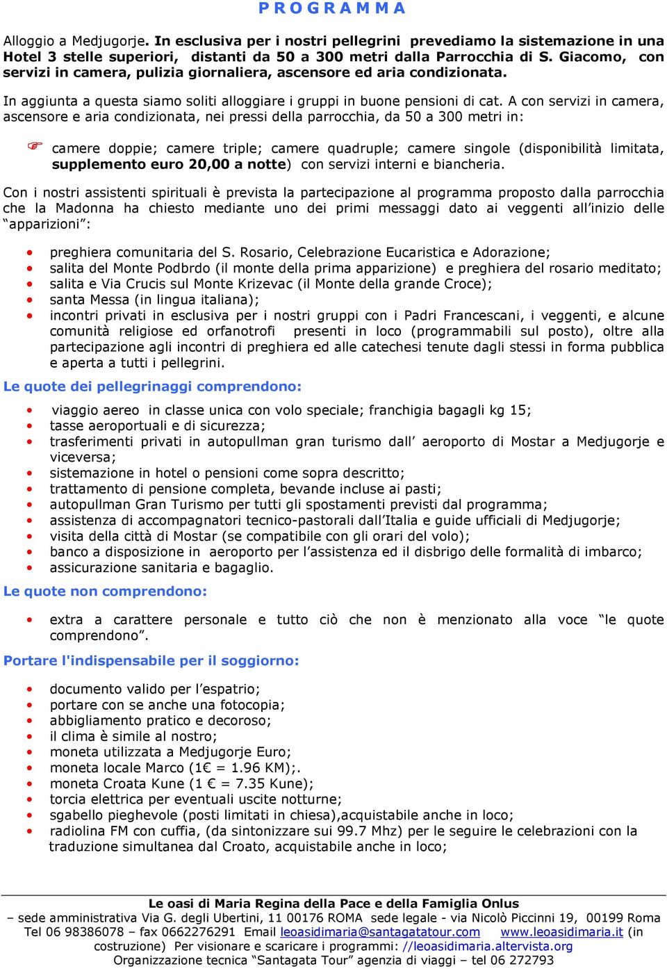 A con servizi in camera, ascensore e aria condizionata, nei pressi della parrocchia, da 50 a 300 metri in: camere doppie; camere triple; camere quadruple; camere singole (disponibilità limitata,