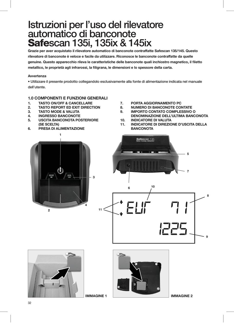 Questo apparecchio rileva le caratteristiche delle banconote quali inchiostro magnetico, il filetto metallico, le proprietà agli infrarossi, la filigrana, le dimensioni e lo spessore della carta.