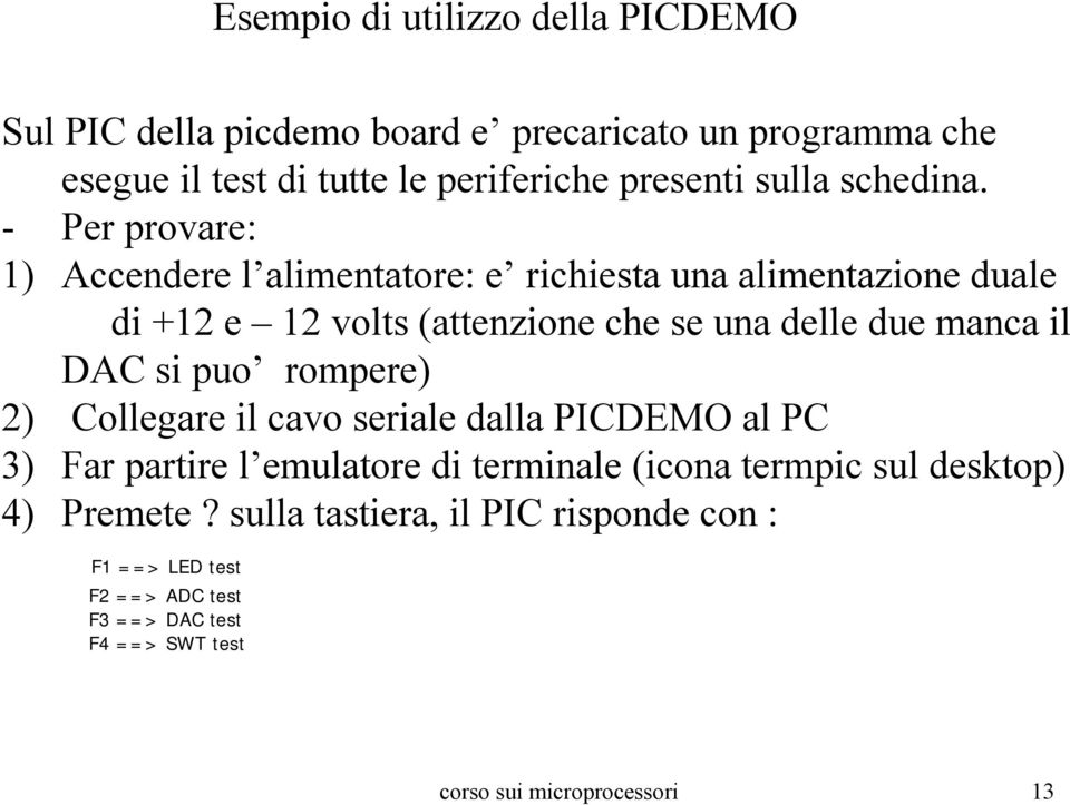 - Per provare: 1) Accendere l alimentatore: e richiesta una alimentazione duale di +12 e 12 volts (attenzione che se una delle due manca il DAC