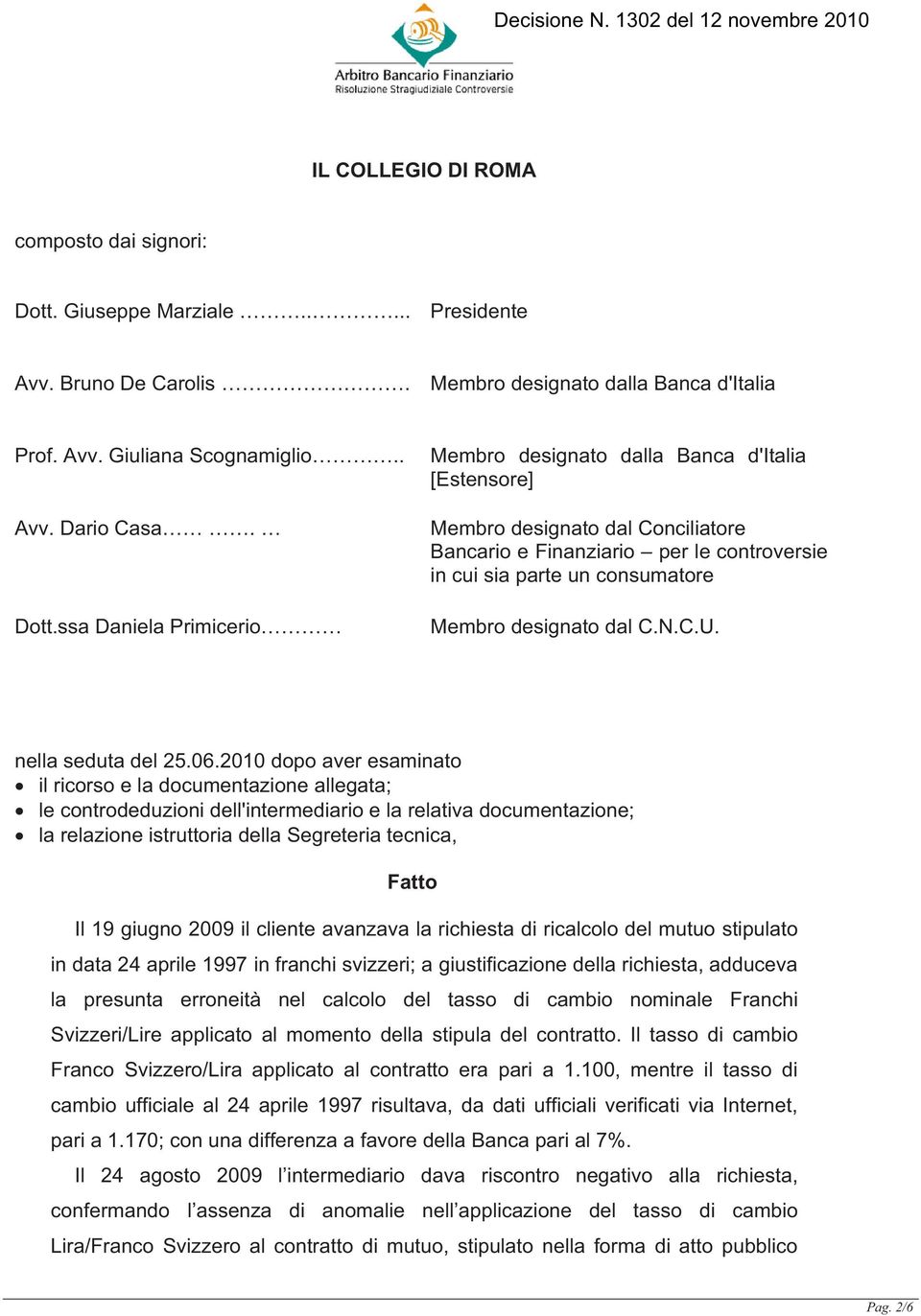 ssa Daniela Primicerio Membro designato dalla Banca d'italia [Estensore] Membro designato dal Conciliatore Bancario e Finanziario per le controversie in cui sia parte un consumatore Membro designato