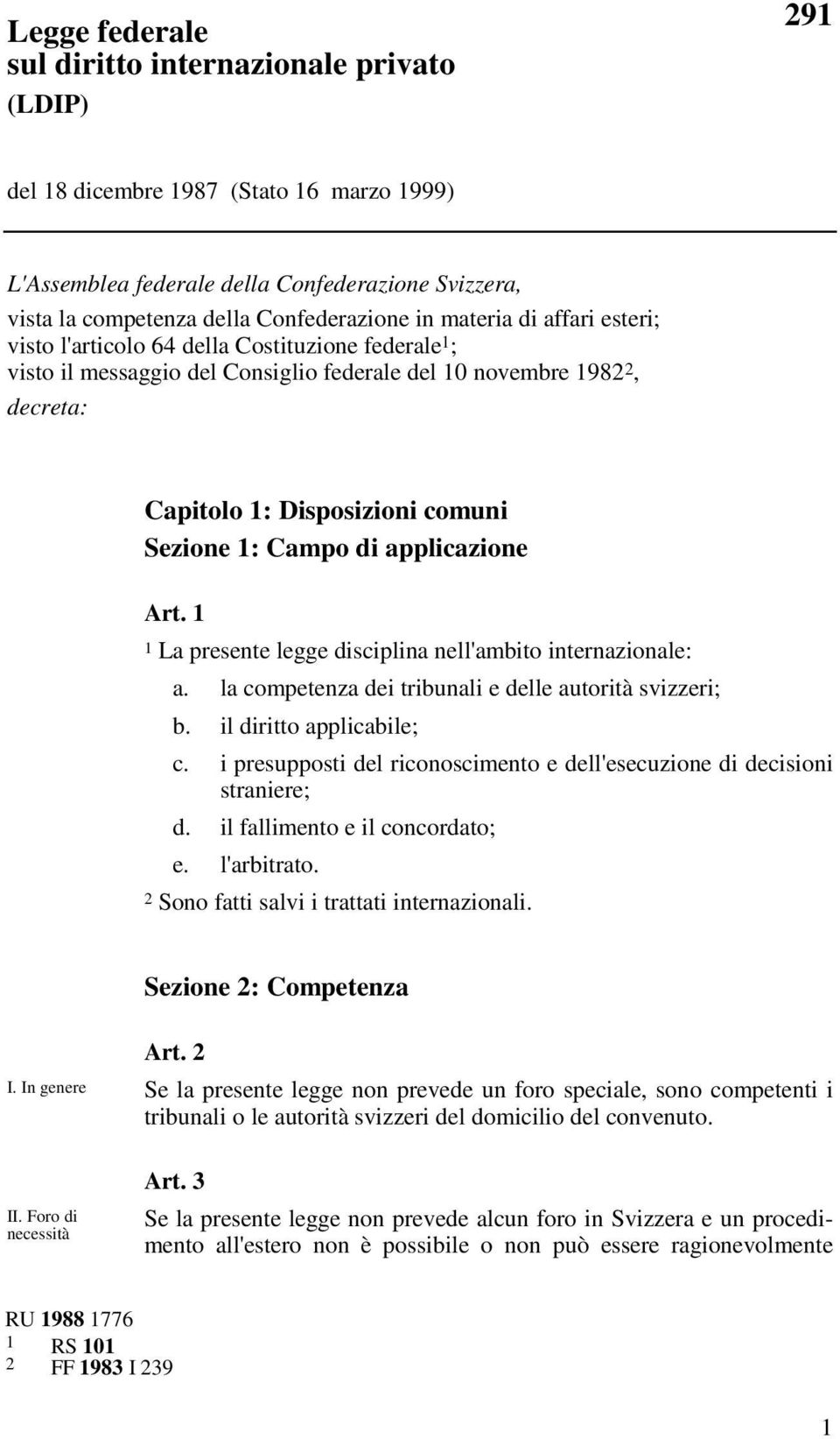 Campo di applicazione Art. 1 1 La presente legge disciplina nell'ambito internazionale: a. la competenza dei tribunali e delle autorità svizzeri; b. il diritto applicabile; c.