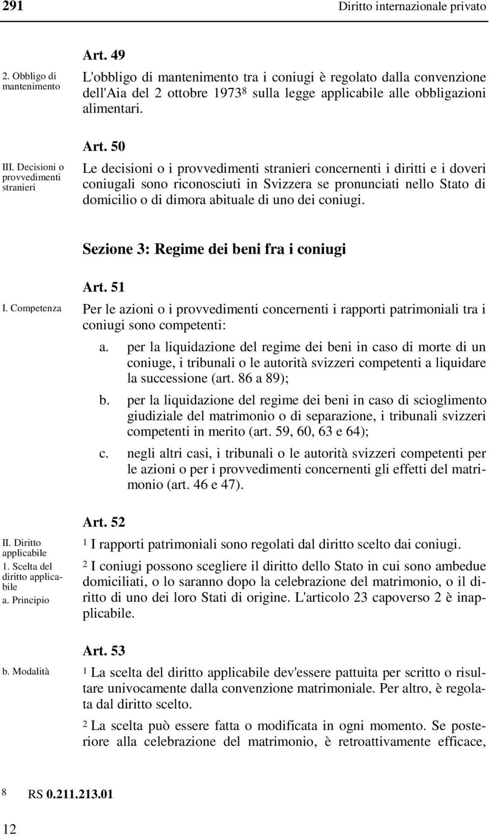 50 Le decisioni o i provvedimenti stranieri concernenti i diritti e i doveri coniugali sono riconosciuti in Svizzera se pronunciati nello Stato di domicilio o di dimora abituale di uno dei coniugi.