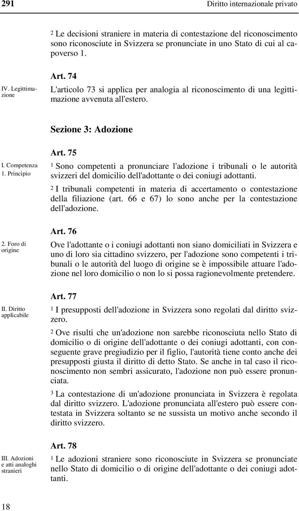 Diritto applicabile III. Adozioni e atti analoghi stranieri Art. 75 1 Sono competenti a pronunciare l'adozione i tribunali o le autorità svizzeri del domicilio dell'adottante o dei coniugi adottanti.