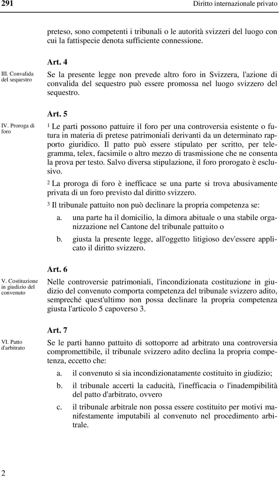 4 Se la presente legge non prevede altro foro in Svizzera, l'azione di convalida del sequestro può essere promossa nel luogo svizzero del sequestro. Art.