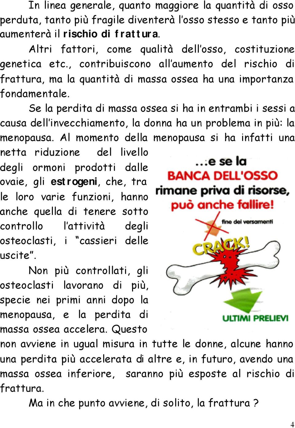 Se la perdita di massa ossea si ha in entrambi i sessi a causa dell invecchiamento, la donna ha un problema in più: la menopausa.