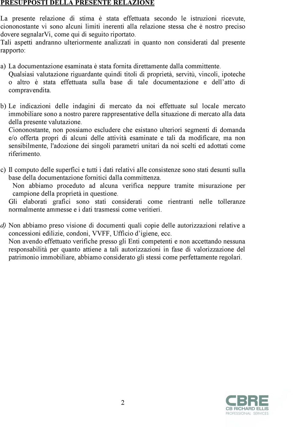 Tali aspetti andranno ulteriormente analizzati in quanto non considerati dal presente rapporto: a) La documentazione esaminata è stata fornita direttamente dalla committente.