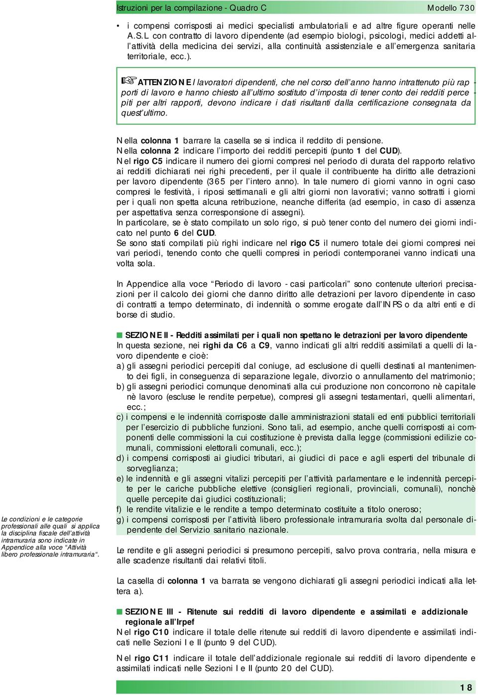 ATTENZIONE I lavoratori dipendenti, che nel corso dell anno hanno intrattenuto più rap - porti di lavoro e hanno chiesto all ultimo sostituto d imposta di tener conto dei redditi perce - piti per