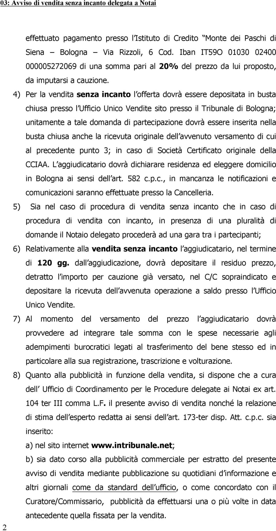 Per la vendita senza incant l fferta dvrà essere depsitata in busta chiusa press l Uffici Unic Vendite sit press il Tribunale di Blgna; unitamente a tale dmanda di partecipazine dvrà essere inserita