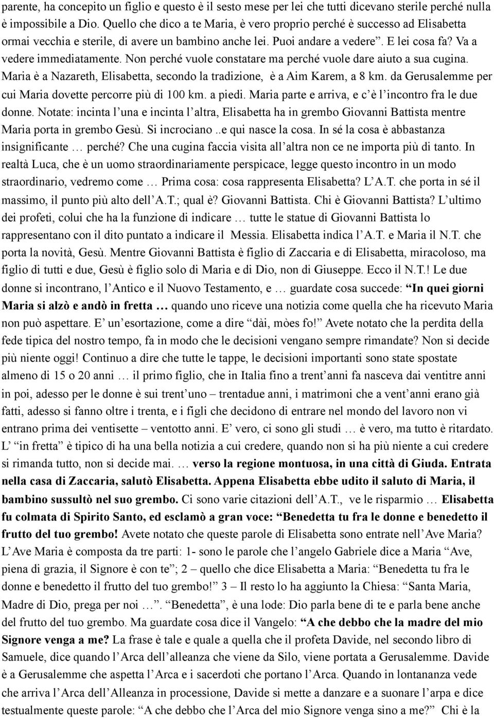 Non perché vuole constatare ma perché vuole dare aiuto a sua cugina. Maria è a Nazareth, Elisabetta, secondo la tradizione, è a Aim Karem, a 8 km.