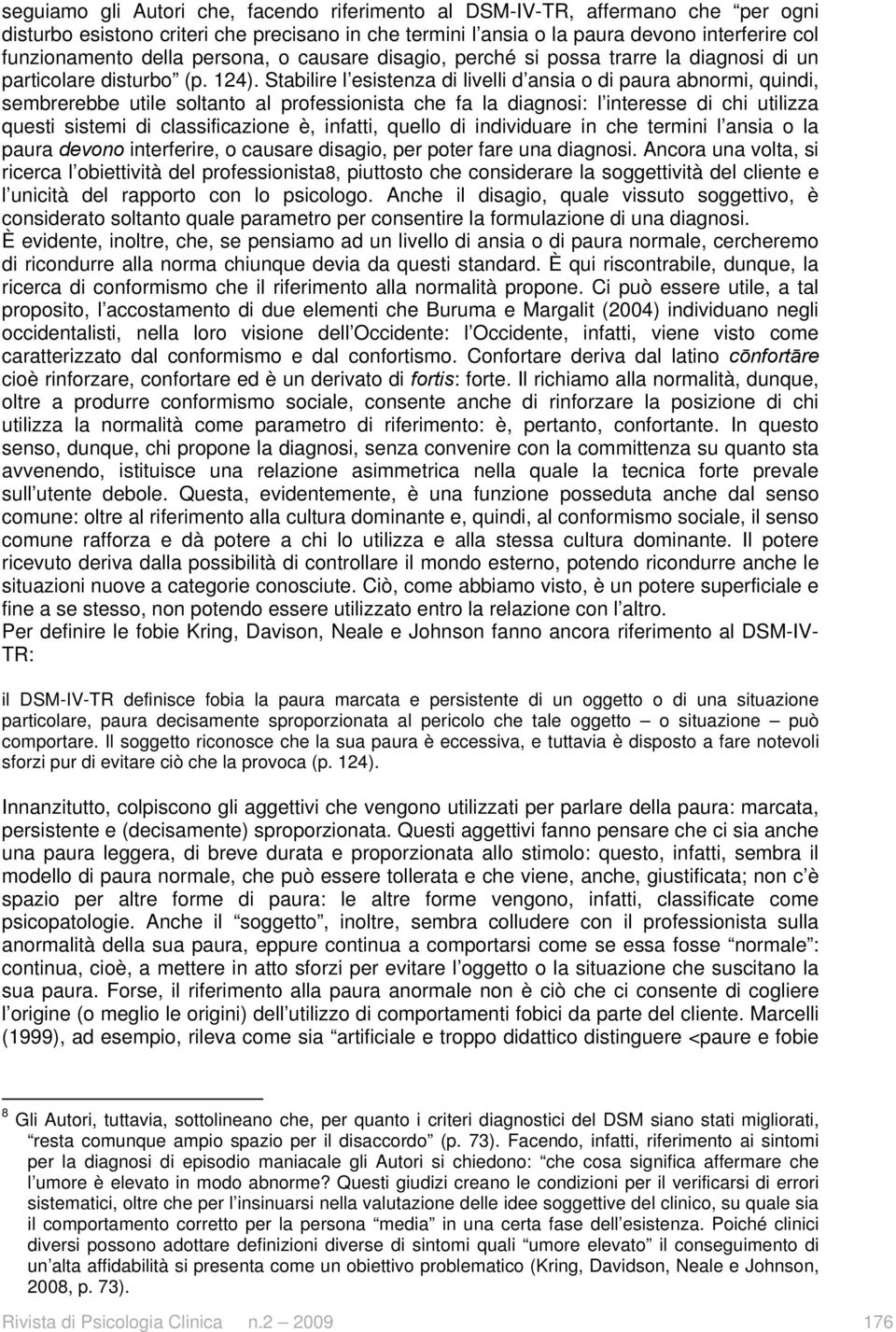 Stabilire l esistenza di livelli d ansia o di paura abnormi, quindi, sembrerebbe utile soltanto al professionista che fa la diagnosi: l interesse di chi utilizza questi sistemi di classificazione è,