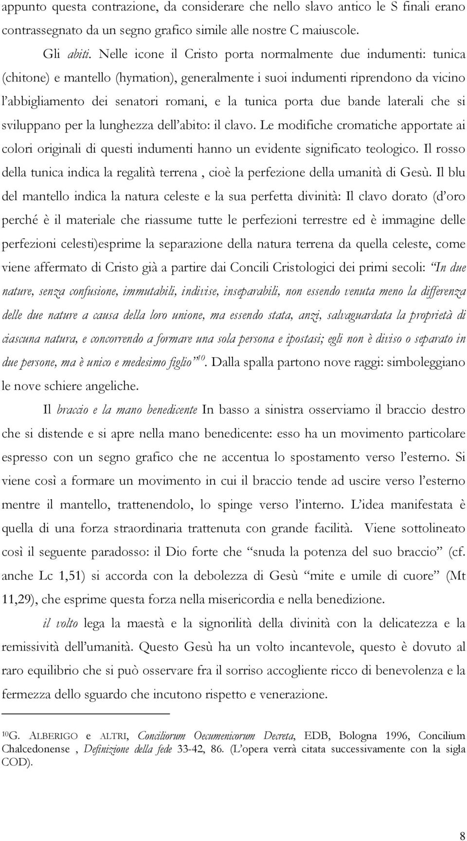 porta due bande laterali che si sviluppano per la lunghezza dell abito: il clavo. Le modifiche cromatiche apportate ai colori originali di questi indumenti hanno un evidente significato teologico.