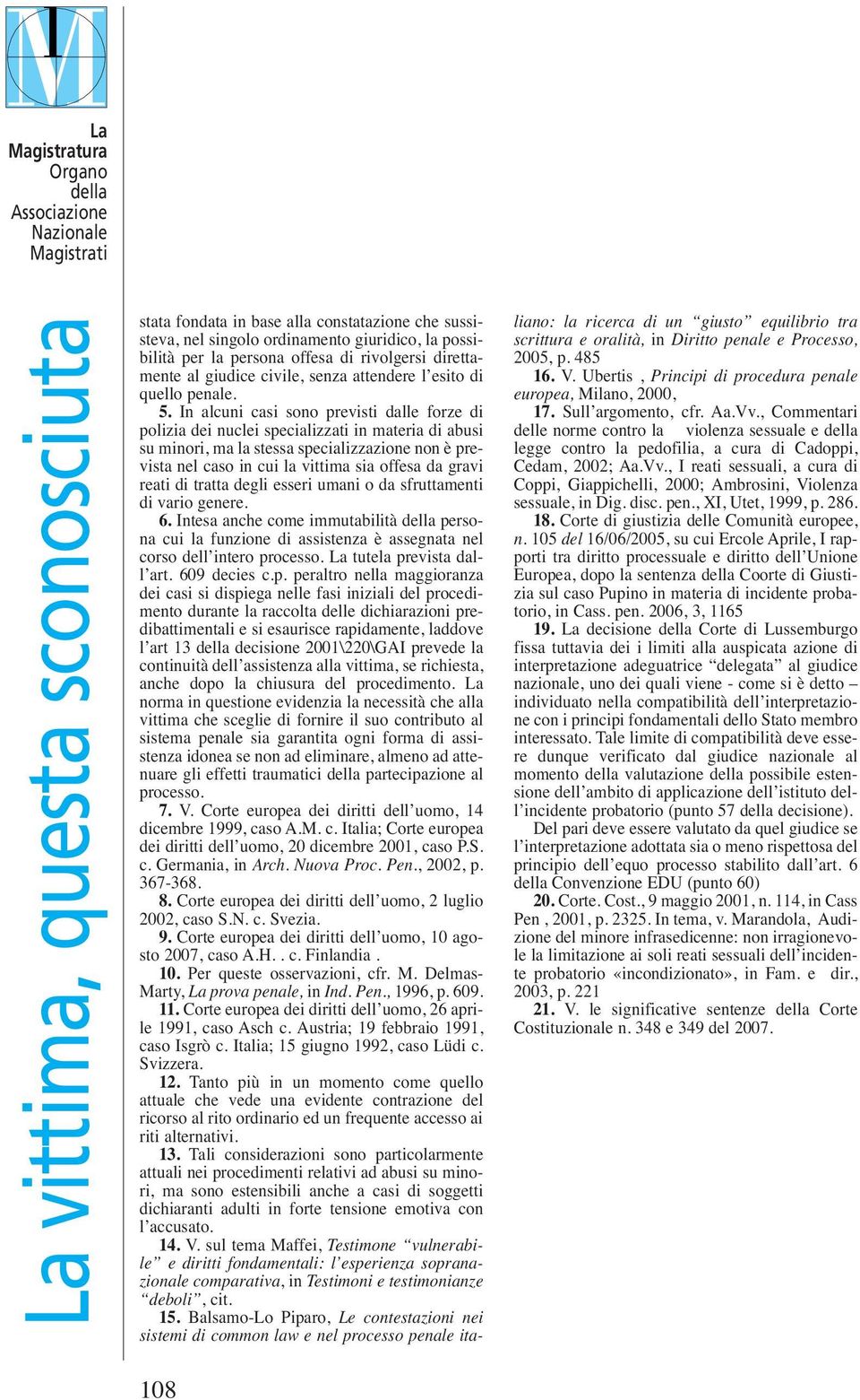 In alcuni casi sono previsti dalle forze di polizia dei nuclei specializzati in materia di abusi su minori, ma la stessa specializzazione non è prevista nel caso in cui la vittima sia offesa da gravi