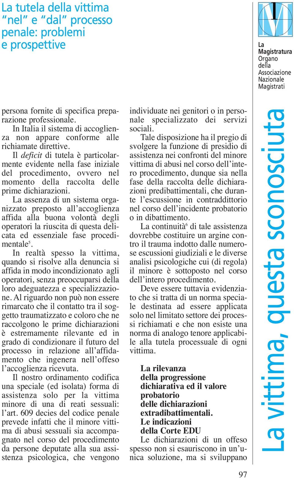 La assenza di un sistema organizzato preposto all accoglienza affida alla buona volontà degli operatori la riuscita di questa delicata ed essenziale fase procedimentale 5.