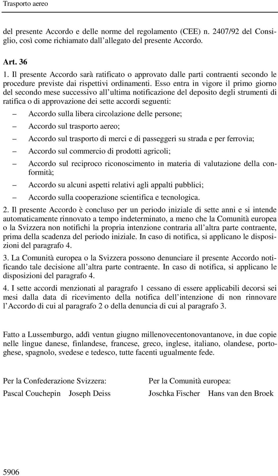 Esso entra in vigore il primo giorno del secondo mese successivo all ultima notificazione del deposito degli strumenti di ratifica o di approvazione dei sette accordi seguenti: Accordo sulla libera