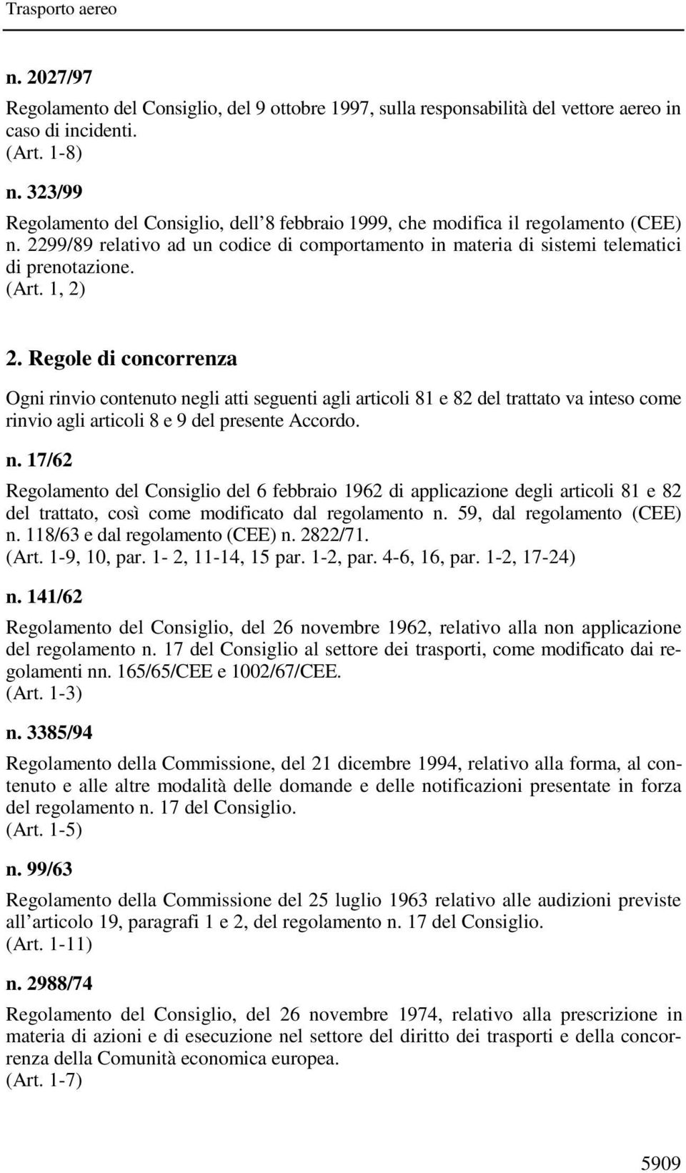 1, 2) 2. Regole di concorrenza Ogni rinvio contenuto negli atti seguenti agli articoli 81 e 82 del trattato va inteso come rinvio agli articoli 8 e 9 del presente Accordo. n. 17/62 Regolamento del Consiglio del 6 febbraio 1962 di applicazione degli articoli 81 e 82 del trattato, così come modificato dal regolamento n.