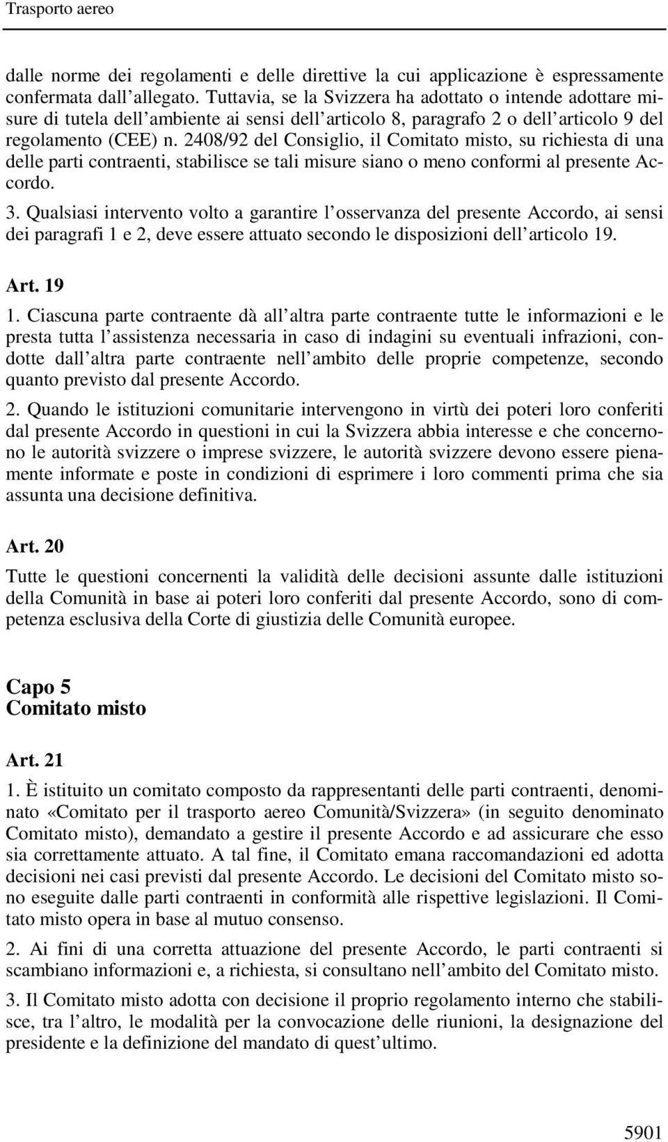 2408/92 del Consiglio, il Comitato misto, su richiesta di una delle parti contraenti, stabilisce se tali misure siano o meno conformi al presente Accordo. 3.