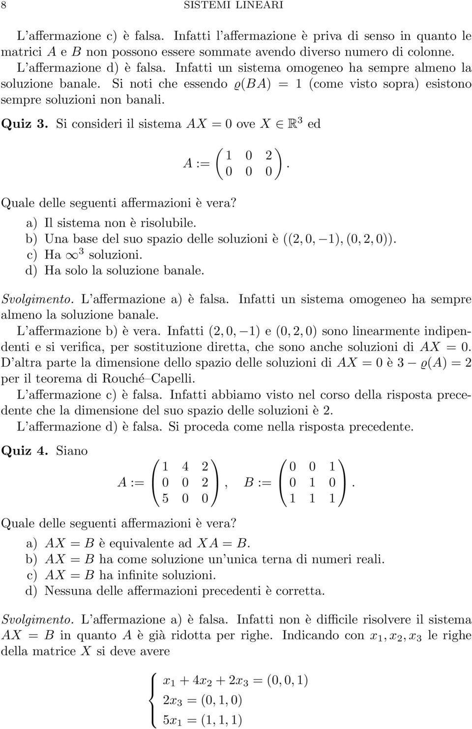 Si consideri il sistema AX = 0 ove X R 3 ed A := Quale delle seguenti affermazioni è vera? ( ) 0. 0 0 0 a) Il sistema non è risolubile. b) Una base del suo spazio delle soluzioni è ((, 0, ), (0,, 0)).