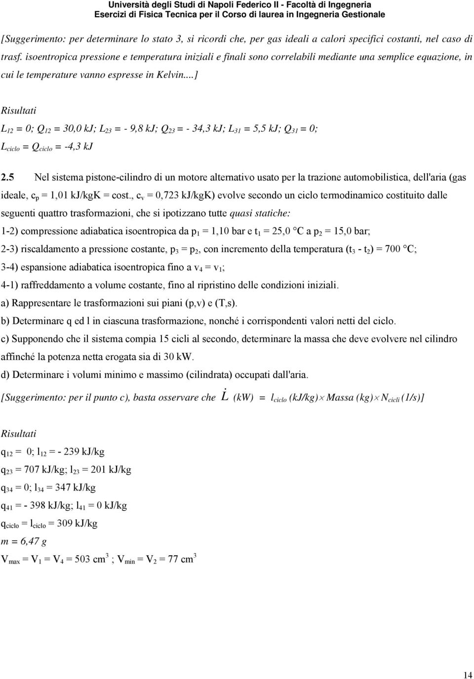 ..] L 12 = 0; Q 12 = 30,0 kj; L 23 = - 9,8 kj; Q 23 = - 34,3 kj; L 31 = 5,5 kj; Q 31 = 0; L ciclo = Q ciclo = -4,3 kj 2.