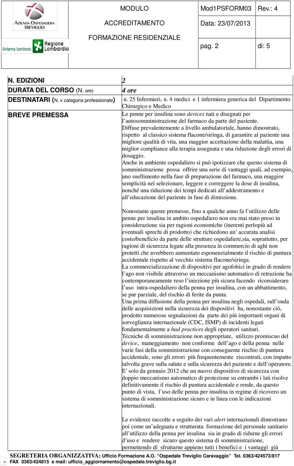 Diffuse prevalentemente a livello ambulatoriale, hanno dimostrato, rispetto al classico sistema flacone/siringa, di garantire al paziente una migliore qualità di vita, una maggior accettazione della