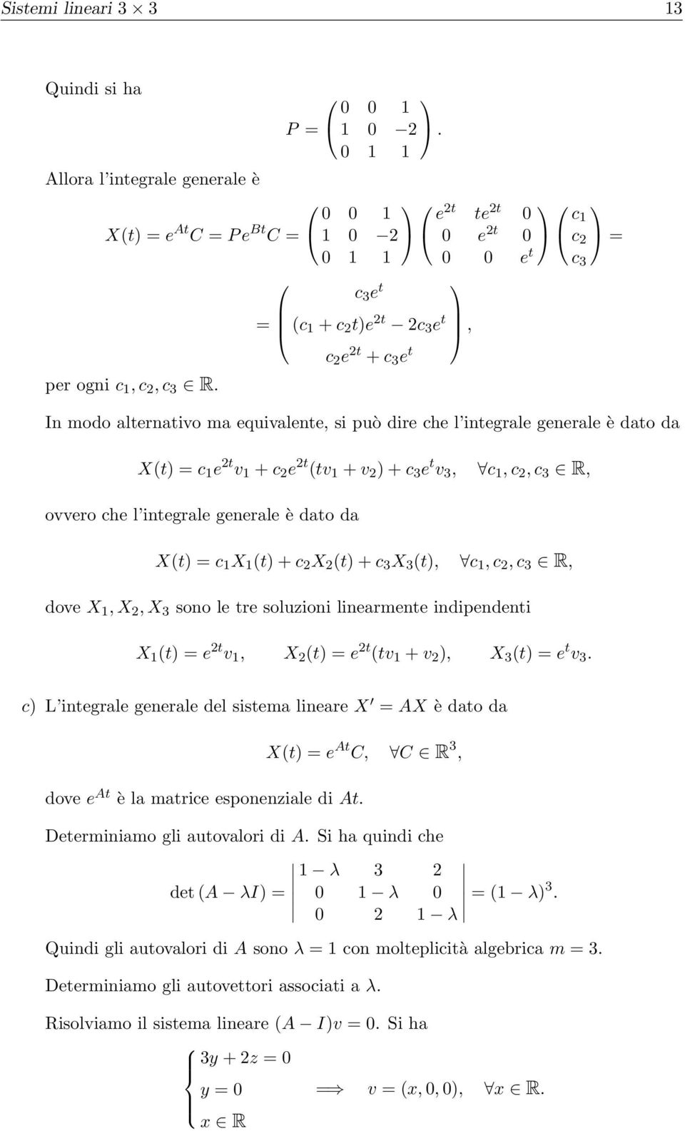c 3 X 3 (t, c, c 2, c 3 R, dove X, X 2, X 3 sono le tre soluzioni linearmente indipendenti X (t = e 2t v, X 2 (t = e 2t (tv + v 2, X 3 (t = e t v 3 c L integrale generale del sistema lineare X = AX è