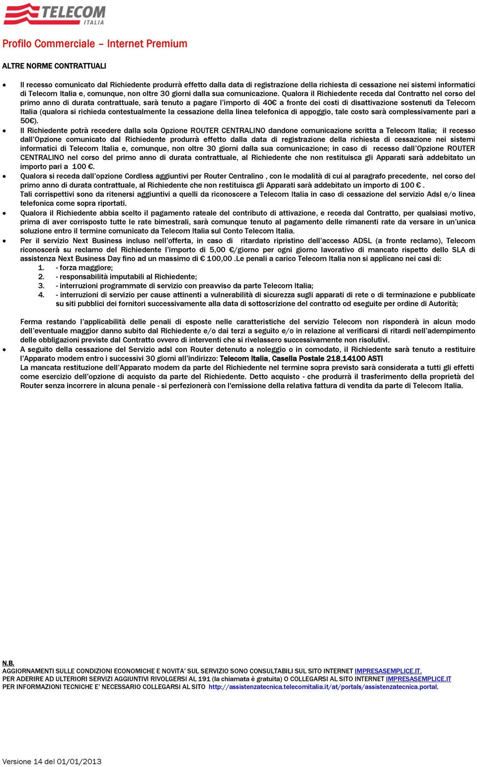 Qualora il Richiedente receda dal Contratto nel corso del primo anno di durata contrattuale, sarà tenuto a pagare l importo di 40 a fronte dei costi di disattivazione sostenuti da Telecom Italia