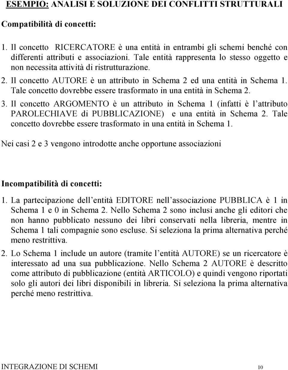 Tale concetto dovrebbe essere trasformato in una entità in Schema 2. 3. Il concetto ARGOMENTO è un attributo in Schema 1 (infatti è l attributo PAROLECHIAVE di PUBBLICAZIONE) e una entità in Schema 2.