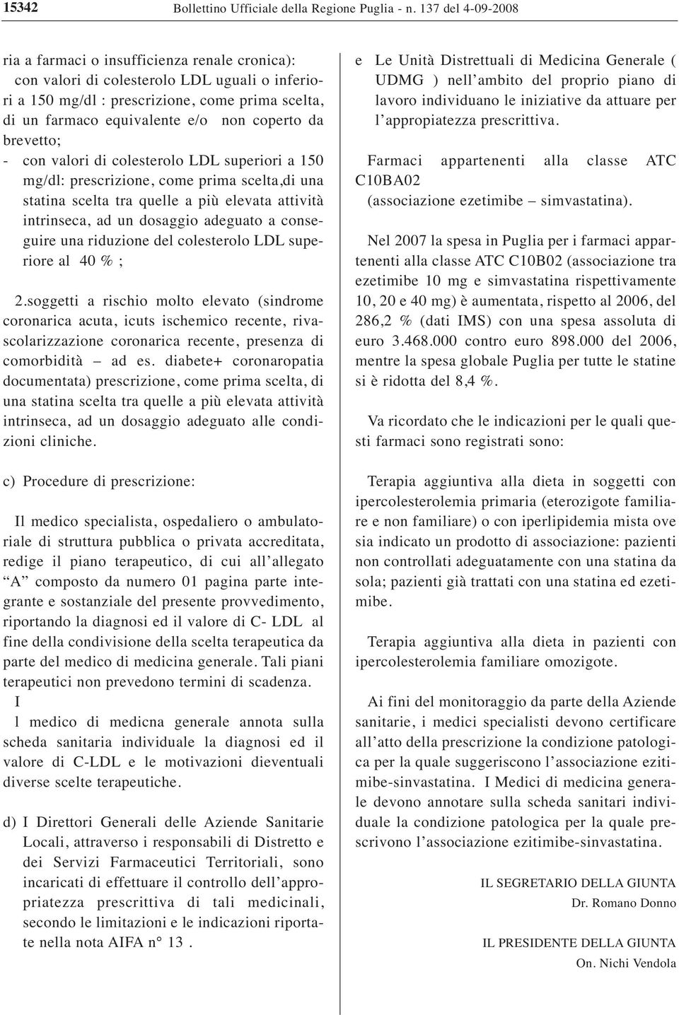 coperto da brevetto; - con valori di colesterolo LDL superiori a 150 mg/dl: prescrizione, come prima scelta,di una statina scelta tra quelle a più elevata attività intrinseca, ad un dosaggio adeguato