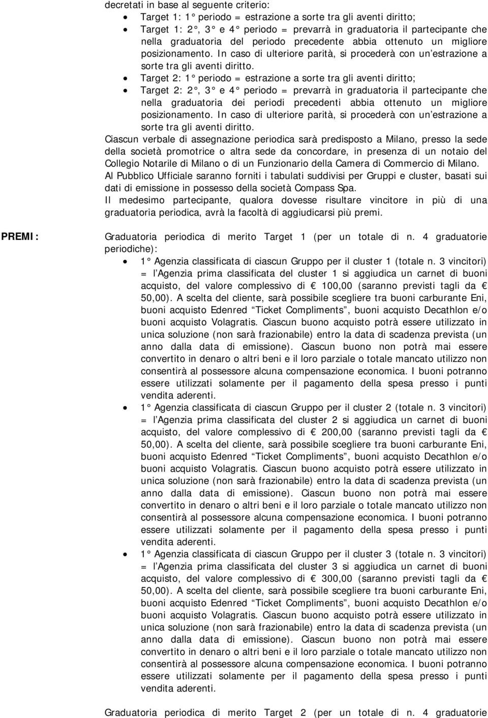 Target 2: 1 periodo = estrazione a sorte tra gli aventi diritto; Target 2: 2, 3 e 4 periodo = prevarrà in graduatoria il partecipante che nella graduatoria dei periodi precedenti abbia ottenuto un