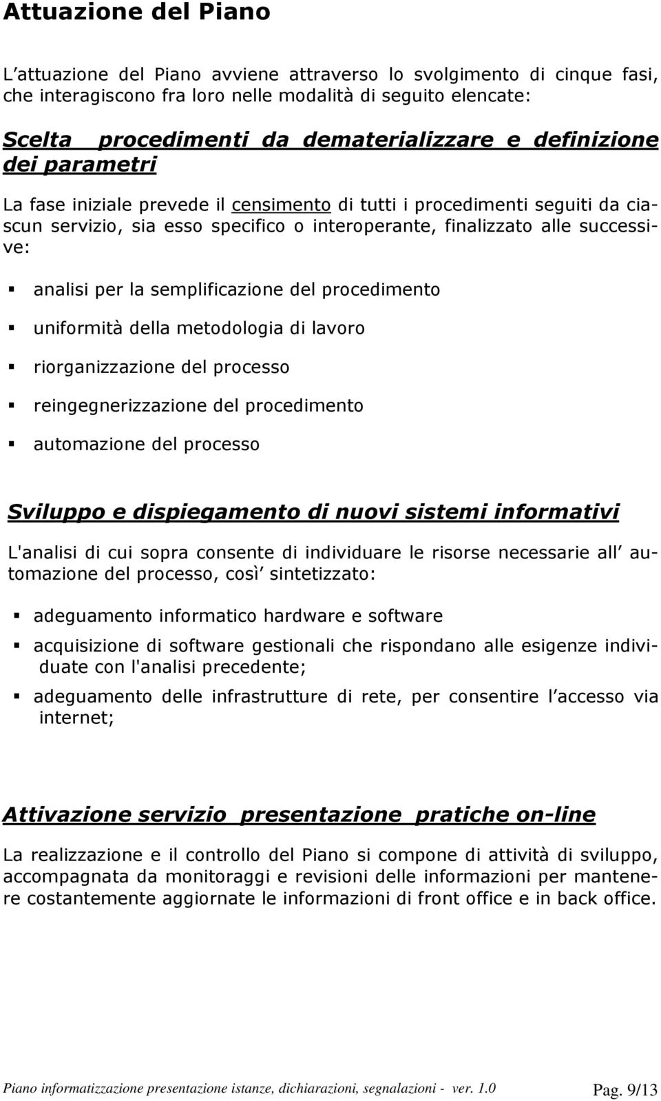 semplificazione del procedimento uniformità della metodologia di lavoro riorganizzazione del processo reingegnerizzazione del procedimento automazione del processo Sviluppo e dispiegamento di nuovi