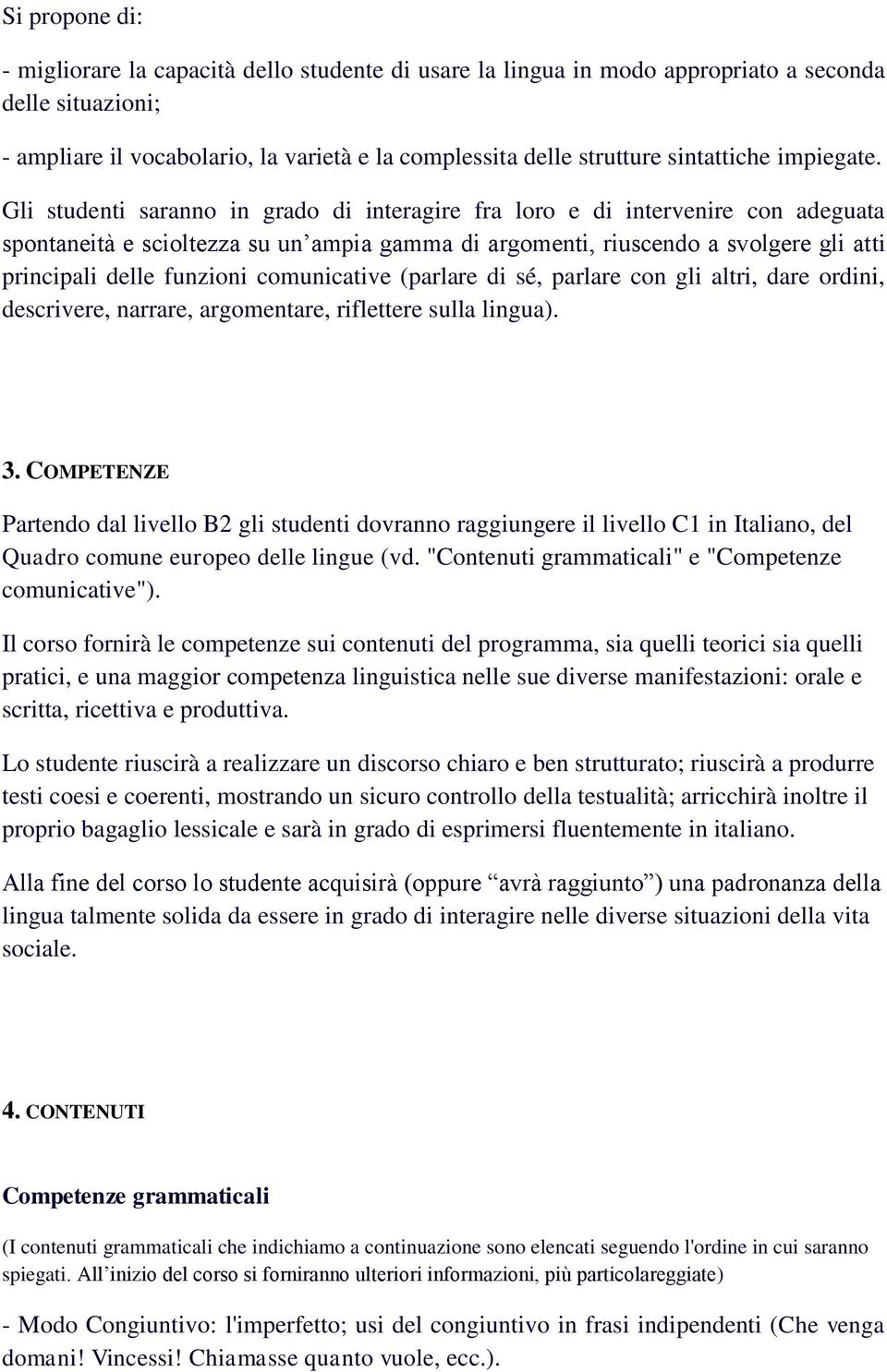 Gli studenti saranno in grado di interagire fra loro e di intervenire con adeguata spontaneità e scioltezza su un ampia gamma di argomenti, riuscendo a svolgere gli atti principali delle funzioni