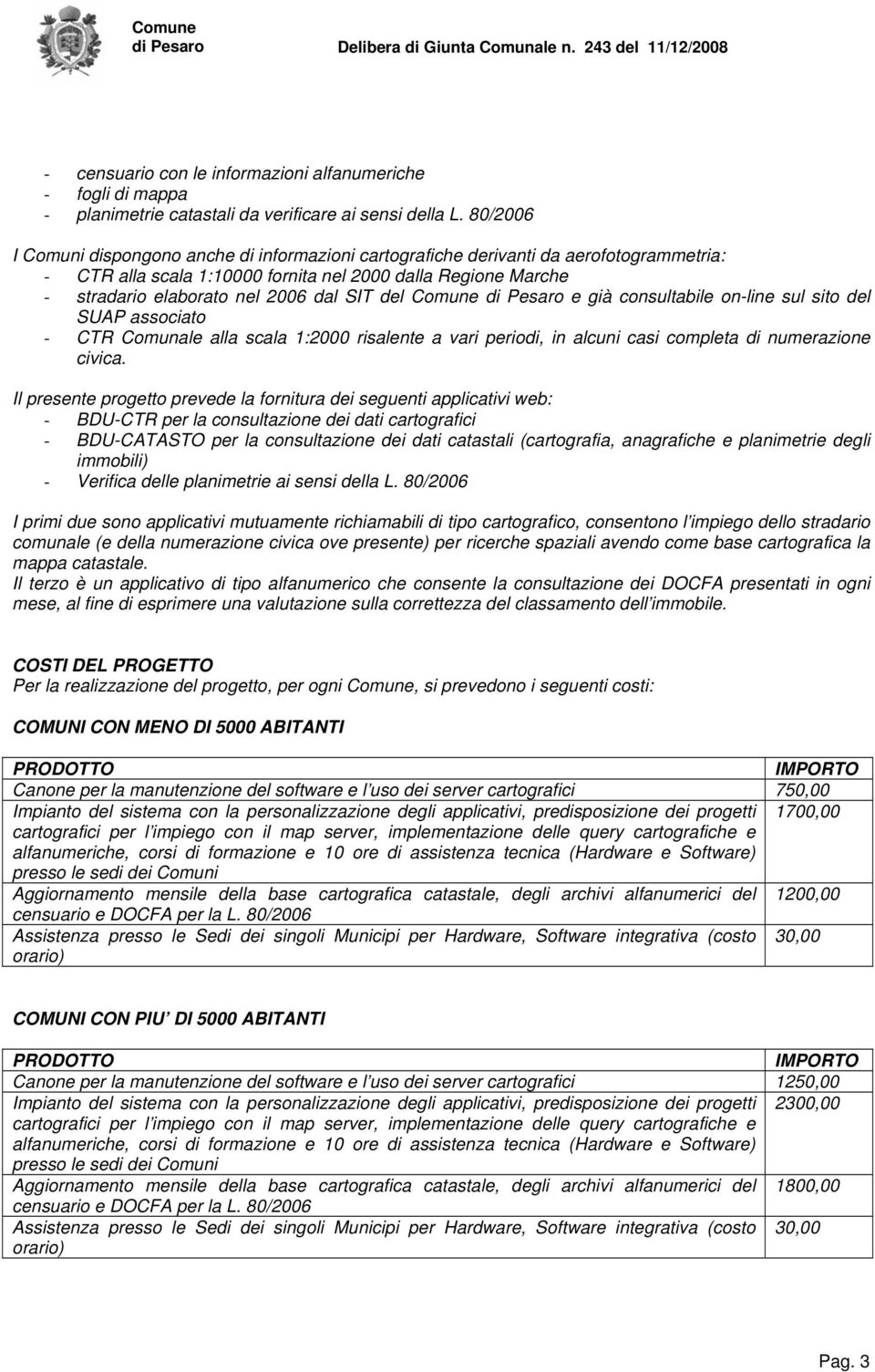 del Comune di Pesaro e già consultabile on-line sul sito del SUAP associato - CTR Comunale alla scala 1:2000 risalente a vari periodi, in alcuni casi completa di numerazione civica.