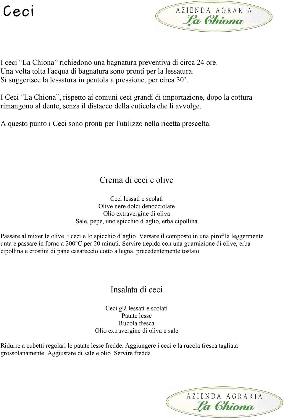 I Ceci La Chiona, rispetto ai comuni ceci grandi di importazione, dopo la cottura rimangono al dente, senza il distacco della cuticola che li avvolge.