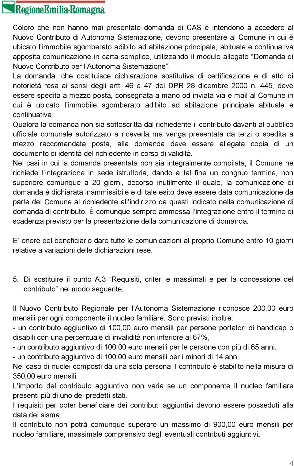 La domanda, che costituisce dichiarazione sostitutiva di certificazione e di atto di notorietà resa ai sensi degli artt. 46 e 47 del DPR 28 dicembre 2000 n.