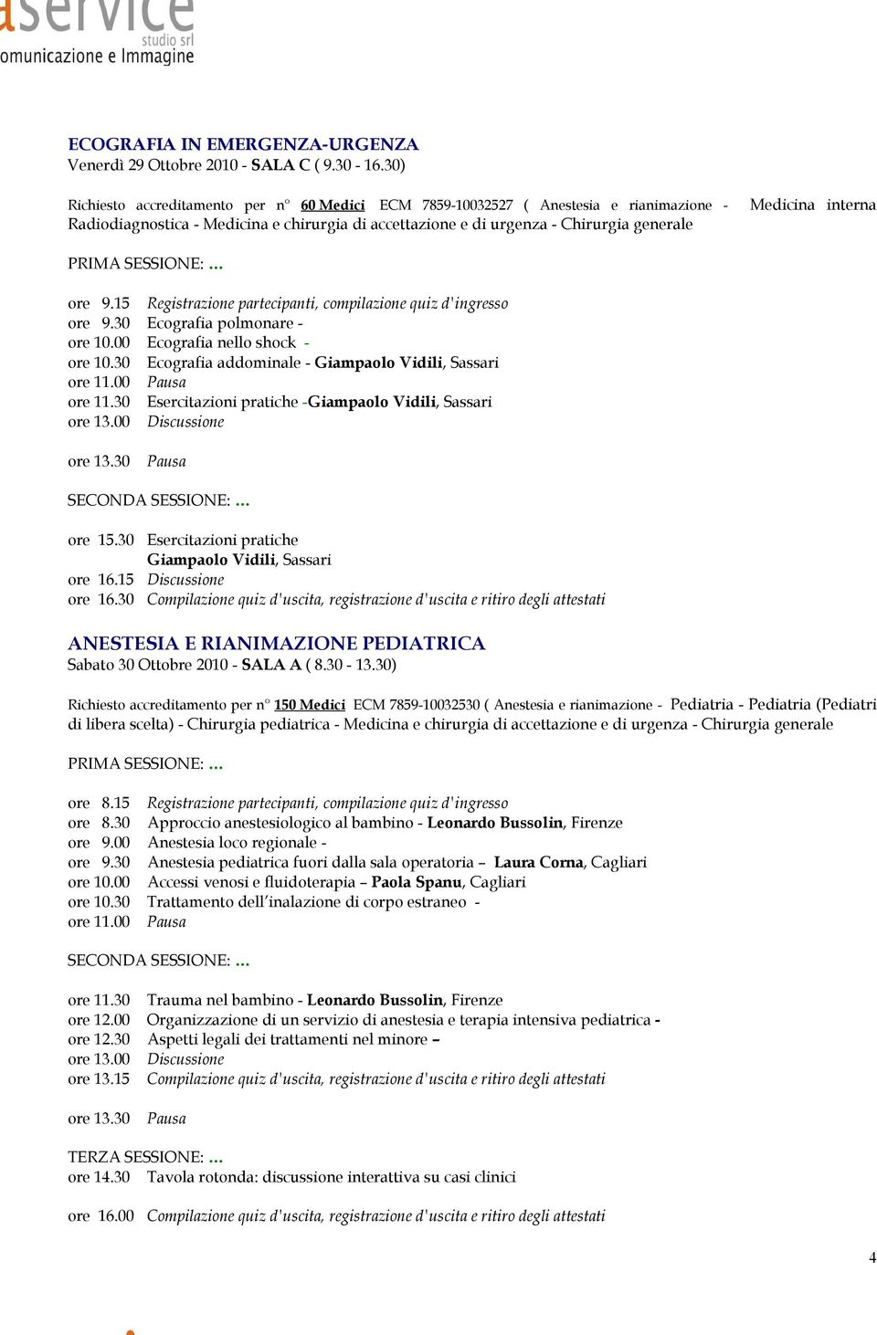 ore 9.15 Registrazione partecipanti, compilazione quiz d'ingresso ore 9.30 Ecografia polmonare - ore 10.00 Ecografia nello shock - ore 10.30 Ecografia addominale - Giampaolo Vidili, Sassari ore 11.