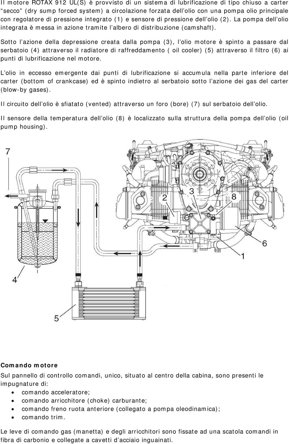 Sotto l azione della depressione creata dalla pompa (3), l olio motore è spinto a passare dal serbatoio (4) attraverso il radiatore di raffreddamento ( oil cooler) (5) attraverso il filtro (6) ai