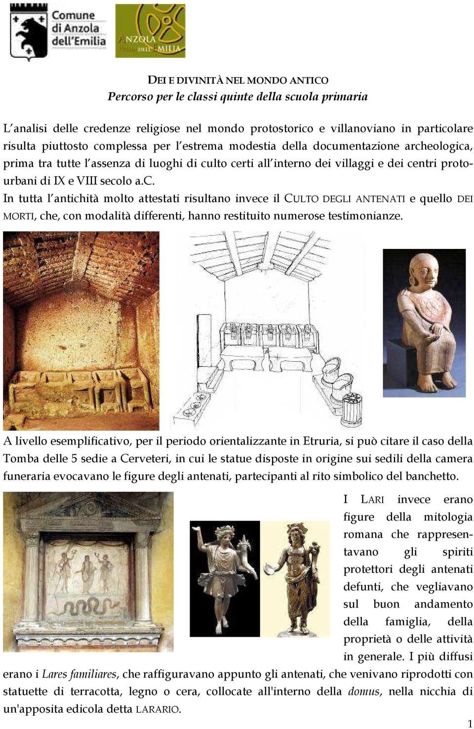 mentazione archeologica, prima tra tutte l assenza di luoghi di culto certi all interno dei villaggi e dei centri protourbani di IX e VIII secolo a.c. In tutta l antichità molto attestati risultano invece il CULTO DEGLI ANTENATI e quello DEI MORTI, che, con modalità differenti, hanno restituito numerose testimonianze.