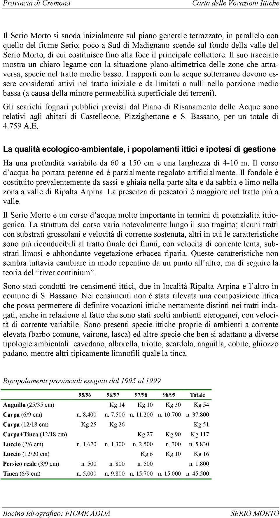 I rapporti con le acque sotterranee devono essere considerati attivi nel tratto iniziale e da limitati a nulli nella porzione medio bassa (a causa della minore permeabilità superficiale dei terreni).