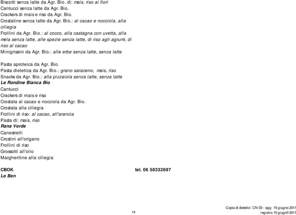 : alle erbe senza latte, senza latte Pasta aproteica da Agr. Bio. Pasta dietetica da Agr. Bio.: grano saraceno, mais, riso Snacks da Agr. Bio.: alla pizzaiola senza latte, senza latte Le Rondine Bianca Bio Cantucci Crackers di mais e riso Crostata al cacao e nocciola da Agr.