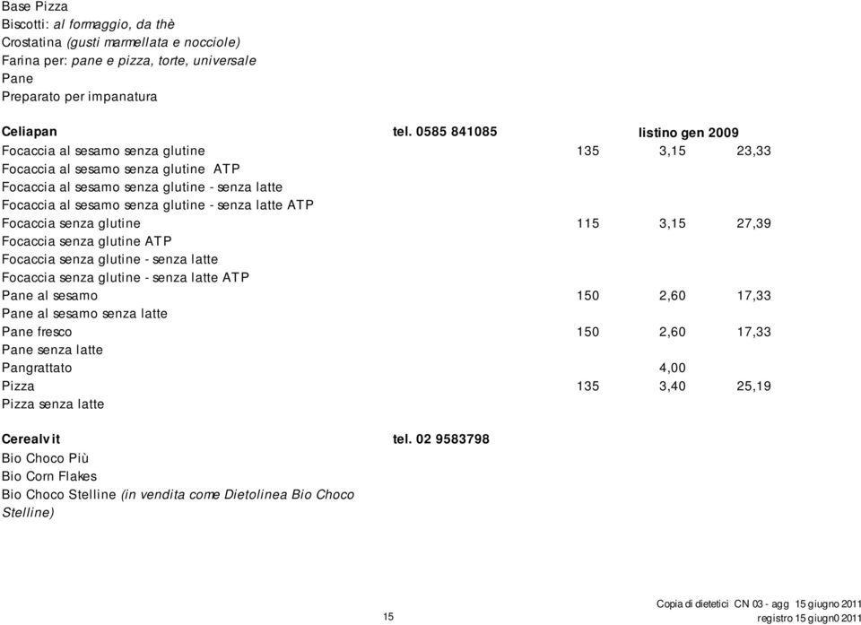 senza latte ATP Focaccia senza glutine 115 3,15 27,39 Focaccia senza glutine ATP Focaccia senza glutine - senza latte Focaccia senza glutine - senza latte ATP Pane al sesamo 150 2,60 17,33 Pane al