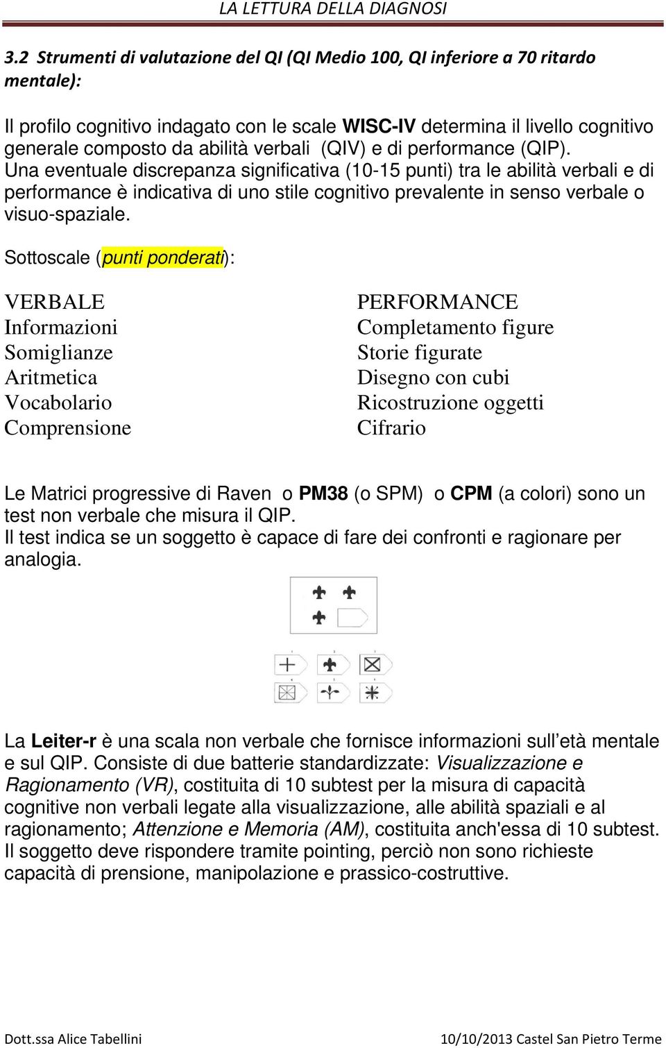 Una eventuale discrepanza significativa (10-15 punti) tra le abilità verbali e di performance è indicativa di uno stile cognitivo prevalente in senso verbale o visuo-spaziale.