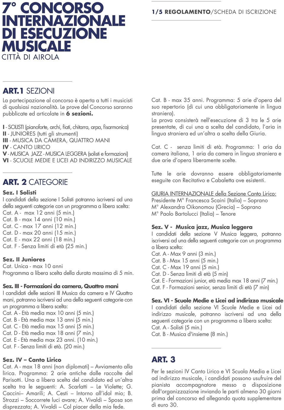 I - SOLISTI (pianoforte, archi, fiati, chitarra, arpa, fisarmonica) II - JUNIORES (tutti gli strumenti) III - MUSICA DA CAMERA, QUATTRO MANI IV - CANTO LIRICO V - MUSICA JAZZ - MUSICA LEGGERA