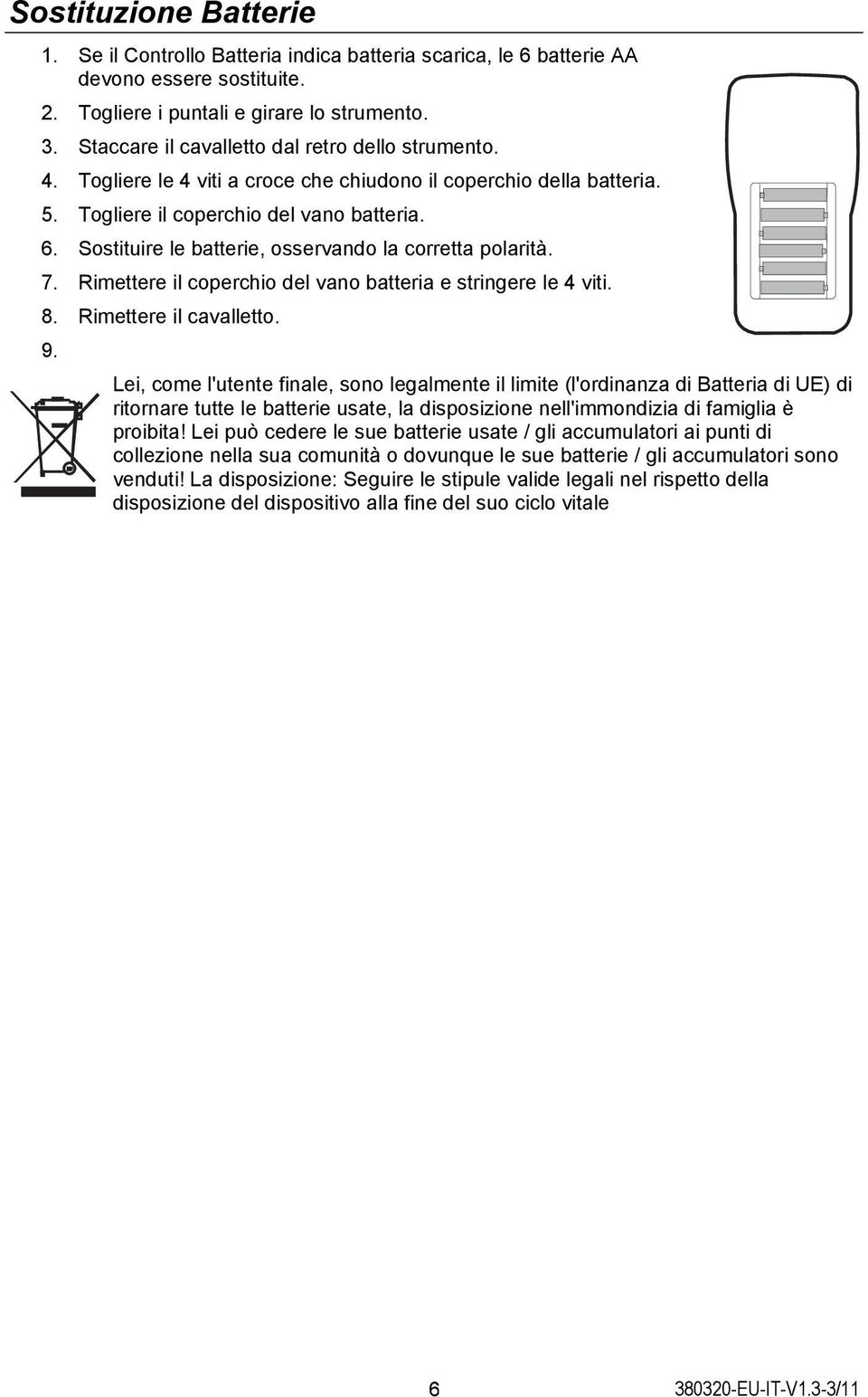 Sostituire le batterie, osservando la corretta polarità. 7. Rimettere il coperchio del vano batteria e stringere le 4 viti. 8. Rimettere il cavalletto. 9.