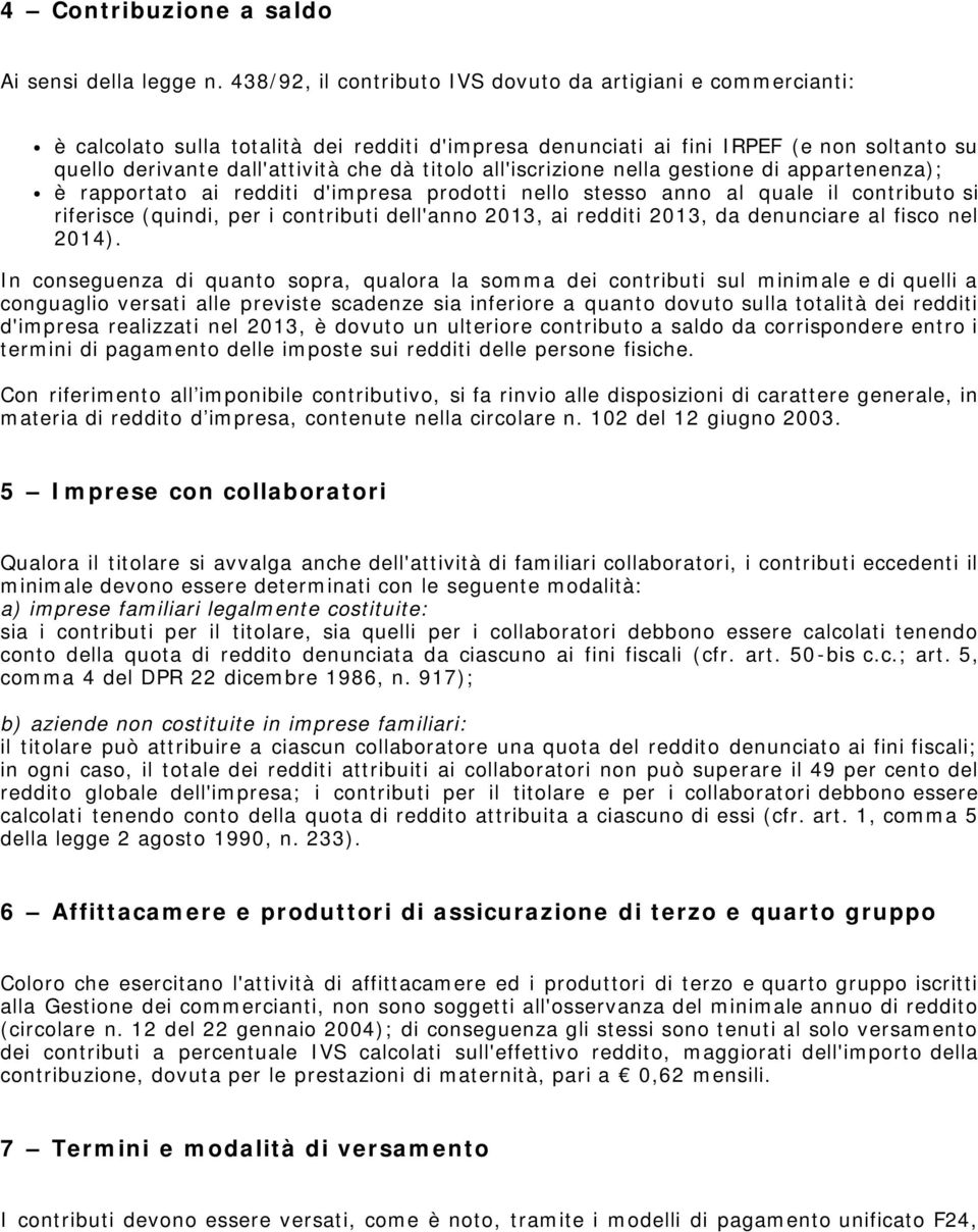 all'iscrizione nella gestione di appartenenza); è rapportato ai redditi d'impresa prodotti nello stesso anno al quale il contributo si riferisce (quindi, per i contributi dell'anno 2013, ai redditi